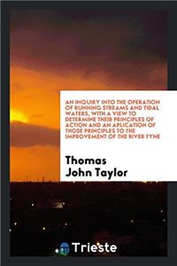 An Inquiry into the Operation of Running Streams and Tidal Waters, with a View to Determine Their Principles of Action and an Aplication of Those Prin