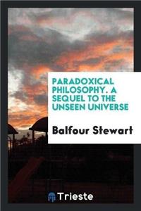 Paradoxical Philosophy. a Sequel to the Unseen Universe