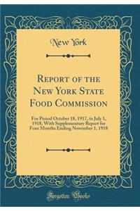 Report of the New York State Food Commission: For Period October 18, 1917, to July 1, 1918, With Supplementary Report for Four Months Ending November 1, 1918 (Classic Reprint)