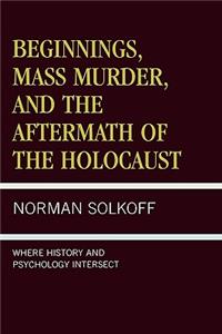 Beginnings, Mass Murder, and Aftermath of the Holocaust