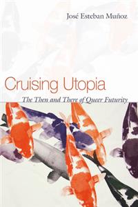 Cruising Utopia: The Then and There of Queer Futurity