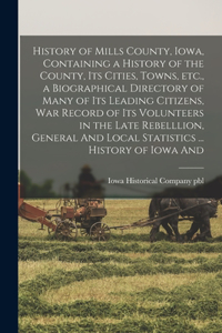 History of Mills County, Iowa, Containing a History of the County, its Cities, Towns, etc., a Biographical Directory of Many of its Leading Citizens, war Record of its Volunteers in the Late Rebelllion, General And Local Statistics ... History of I