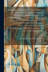 Maximes D'etat, Ou Testament Politique D'armand Du Plessis, Cardinal Duc De Richelieu...(par Paul Hay Du Chastelet, Éd. Par Fr.- Louis-claude Marini Dit Marin. Suivi D'