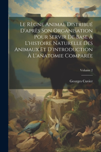 Règne Animal Distribué D'après Son Organisation Pour Servir De Base À L'histoire Naturelle Des Animaux Et D'introduction À L'anatomie Comparée; Volume 2