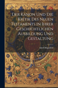 Der Kanon Und Die Kritik Des Neuen Testaments in Ihrer Geschichtlichen Ausbildung Und Gestaltung