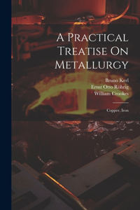 Practical Treatise On Metallurgy: Copper, Iron