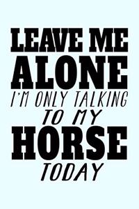 Leave Me Alone I'm Only Talking To My Horse Today