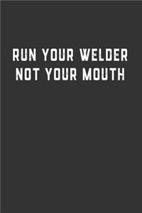 Run Your Welder Not Your Mouth