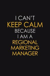 I Can't Keep Calm Because I Am A Regional Marketing Manager: Motivational: 6X9 unlined 129 pages Notebook writing journal