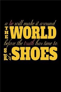 A Lie Will Make It Around The World Before The Truth Has Time To Put On It's Shoes