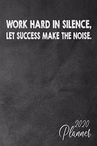 Work Hard In Silence, Let Success Make The Noise. 2020 Planner