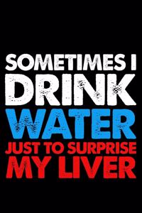 Sometimes I drink water just to surprise my liver