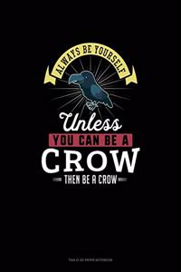 Always Be Yourself Unless You Can Be A Crow Then Be A Crow