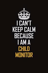 I Can't Keep Calm Because I Am A Child Monitor