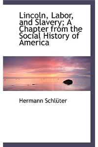 Lincoln, Labor, and Slavery; A Chapter from the Social History of America