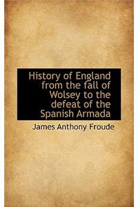 History of England from the Fall of Wolsey to the Defeat of the Spanish Armada