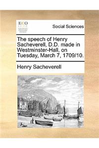 The Speech of Henry Sacheverell, D.D. Made in Westminster-Hall, on Tuesday, March 7, 1709/10.