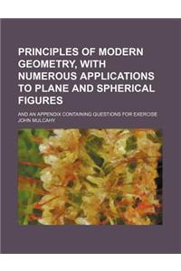 Principles of Modern Geometry, with Numerous Applications to Plane and Spherical Figures; And an Appendix Containing Questions for Exercise
