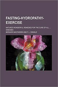 Fasting-Hydropathy-Exercise; Nature's Wonderful Remedies for the Cure of All Diseases