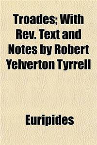 Troades; With REV. Text and Notes by Robert Yelverton Tyrrell