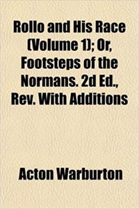 Rollo and His Race (Volume 1); Or, Footsteps of the Normans. 2D Ed., REV. with Additions