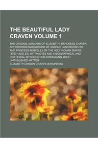 The Beautiful Lady Craven; The Original Memoirs of Elizabeth, Baroness Craven, Afterwards Margravine of Anspach and Bayreuth and Princess Berkeley of