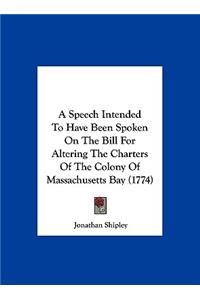 A Speech Intended to Have Been Spoken on the Bill for Altering the Charters of the Colony of Massachusetts Bay (1774)