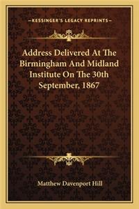 Address Delivered At The Birmingham And Midland Institute On The 30th September, 1867