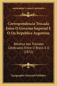 Correspondencia Trocada Entre O Governo Imperial E O Da Republica Argentina