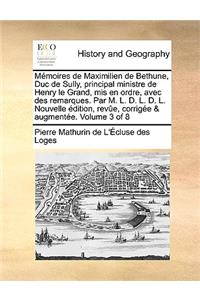 Memoires de Maximilien de Bethune, Duc de Sully, Principal Ministre de Henry Le Grand, MIS En Ordre, Avec Des Remarques. Par M. L. D. L. D. L. Nouvelle Edition, Revue, Corrigee & Augmentee. Volume 3 of 8