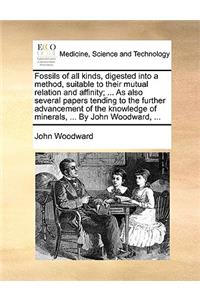Fossils of All Kinds, Digested Into a Method, Suitable to Their Mutual Relation and Affinity; ... as Also Several Papers Tending to the Further Advancement of the Knowledge of Minerals, ... by John Woodward, ...