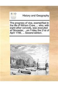The Progress of Vice, Exemplified in the Life of William Crew, ... Who, with Eight Other Convicts, Was Executed at Glocester, ...on Friday the 21st of April 1786, ... Second Edition.