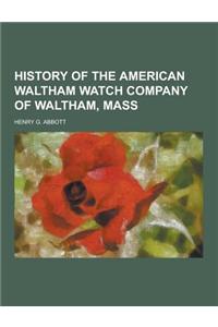 History of the American Waltham Watch Company of Waltham, Mass