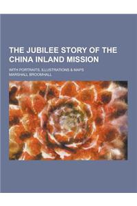 The Jubilee Story of the China Inland Mission; With Portraits, Illustrations & Maps