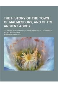 The History of the Town of Malmesbury, and of Its Ancient Abbey; Together with Memoirs of Eminent Natives ... to Which Is Added, an Appendix ...