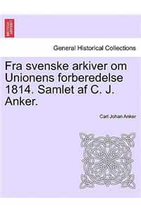 Fra Svenske Arkiver Om Unionens Forberedelse 1814. Samlet AF C. J. Anker.