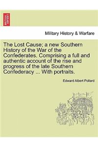 The Lost Cause; A New Southern History of the War of the Confederates. Comprising a Full and Authentic Account of the Rise and Progress of the Late Southern Confederacy ... with Portraits.