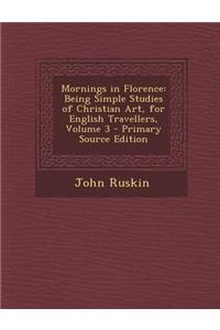 Mornings in Florence: Being Simple Studies of Christian Art, for English Travellers, Volume 3