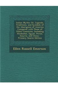 Indian Myths: Or, Legends, Traditions, and Symbols of the Aborigines of America Compared with Those of Other Countries, Including Hindostan, Egypt, Persia, Assyria, and China