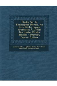 Etudes Sur La Philosophie Morale, Au Xixe Siecle: Lecons Professees A L'Ecole Des Hautes Etudes Sociales