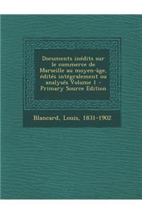 Documents Inedits Sur Le Commerce de Marseille Au Moyen-Age, Edites Integralement Ou Analyses Volume 1