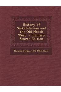 History of Saskatchewan and the Old North West - Primary Source Edition