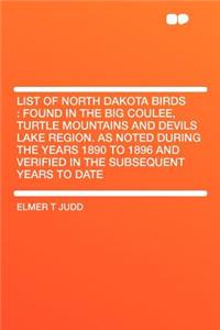 List of North Dakota Birds: Found in the Big Coulee, Turtle Mountains and Devils Lake Region. as Noted During the Years 1890 to 1896 and Verified in the Subsequent Years to Date