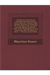 Calendarium Oeconomicum Practicum Perpetuum Das Ist: Immerwahrender Curieuser Hauss-Calender: Darinnen Zu Finden Wie Ein Jeder Haus-Vatter Sein Hauss-Wesen Mit Nutzen Einrichten ... Moge. Deme Beygefuget Eine Feine Anweisung, Was Von Monat Zu Monat