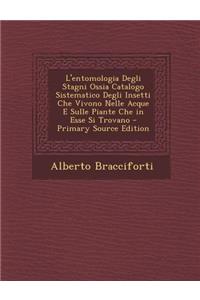 L'Entomologia Degli Stagni Ossia Catalogo Sistematico Degli Insetti Che Vivono Nelle Acque E Sulle Piante Che in Esse Si Trovano