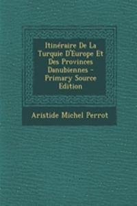 Itineraire de La Turquie D'Europe Et Des Provinces Danubiennes - Primary Source Edition