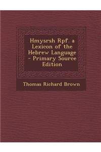 Hmysrsh Rpf. a Lexicon of the Hebrew Language - Primary Source Edition