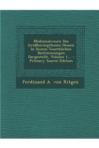 Medizinalwesen Des Grossherzogthums Hessen in Seinen Gesetzlichen Bestimmungen Dargestellt, Volume 1... - Primary Source Edition