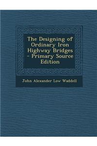 The Designing of Ordinary Iron Highway Bridges - Primary Source Edition