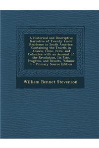 A Historical and Descriptive Narrative of Twenty Years' Residence in South America: Containing the Travels in Arauco, Chile, Peru, and Colombia; With